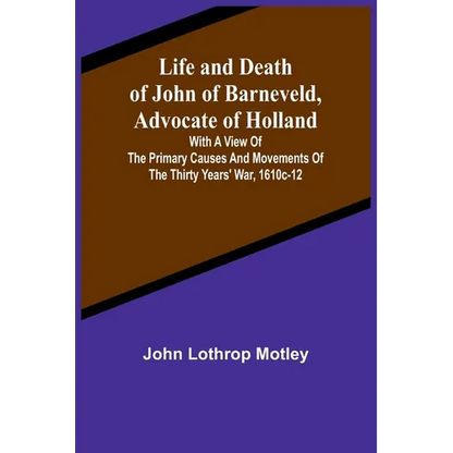 Life and Death of John of Barneveld, Advocate of Holland: with a view of the primary causes and movements of the Thirty Years' War, 1610c-12 - Paperback