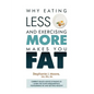 Why Eating Less and Exercising More Makes You Fat: Current Health Advice is Failing Us - Learn the Four Fundamentals For Burning Fat and Getting Healt - Paperback