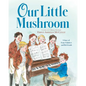 Our Little Mushroom: A Story of Franz Schubert and His Friends - Hardcover