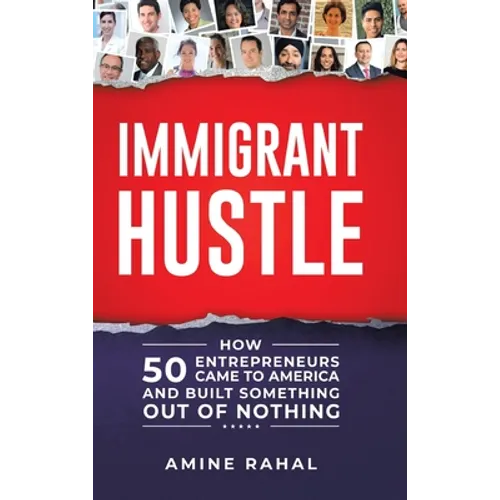 Immigrant Hustle: How 50 Entrepreneurs Came to America and Built Something Out of Nothing - Hardcover