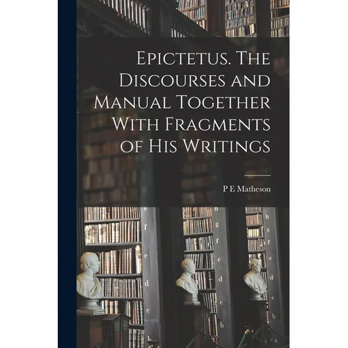 Epictetus [microform]. The Discourses and Manual Together With Fragments of his Writings - Paperback