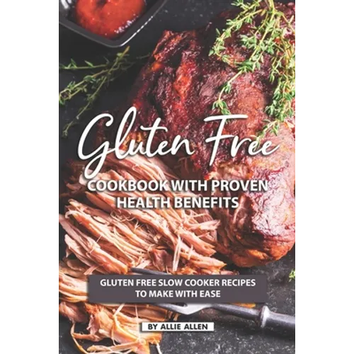 Gluten Free Cookbook with Proven Health Benefits: Gluten Free Slow Cooker Recipes to Make with Ease - Paperback