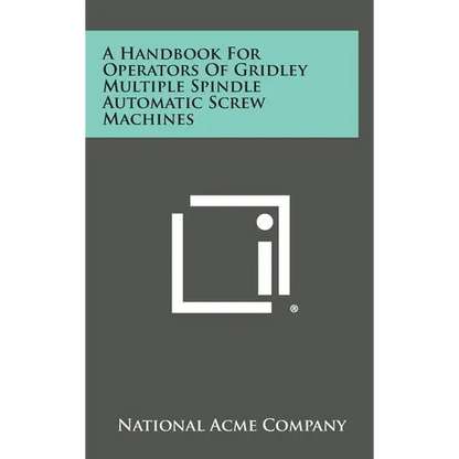 A Handbook For Operators Of Gridley Multiple Spindle Automatic Screw Machines - Hardcover