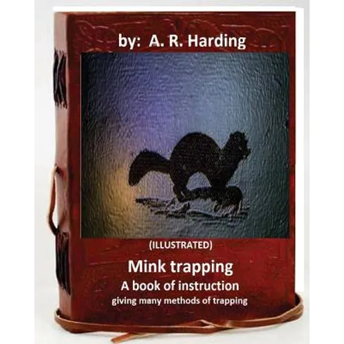 Mink trapping; a book of instruction giving many methods of trapping (ILLUSTRATED) - Paperback