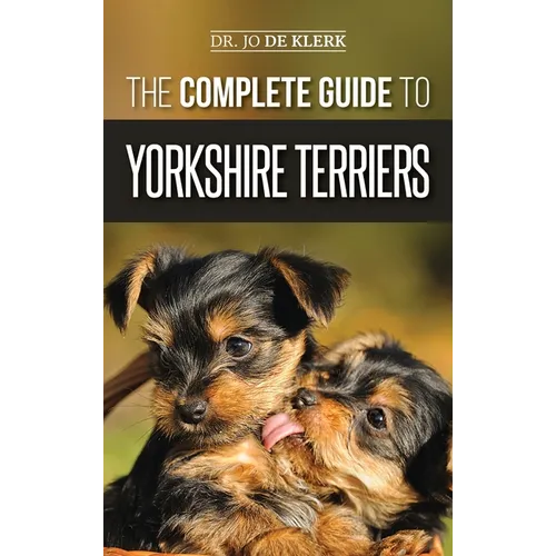 The Complete Guide to Yorkshire Terriers: Learn Everything about How to Find, Train, Raise, Feed, Groom, and Love your new Yorkie Puppy - Hardcover