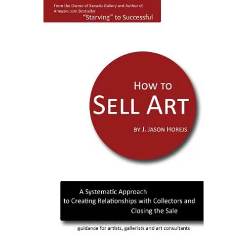 How to Sell Art: A Systematic Approach to Creating Relationships with Collectors and Closing the Sale - Paperback