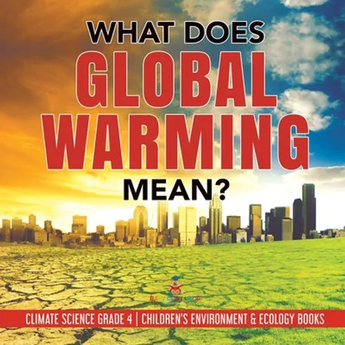 What Does Global Warming Mean? Climate Science Grade 4 Children's Environment & Ecology Books - Paperback