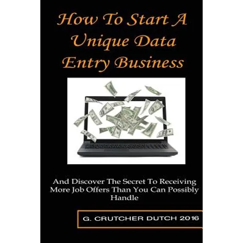 How To Start A Unique Data Entry Business: And Discover The Secret To Receiving More Job Offers Than You Can Possibly Handle - Paperback