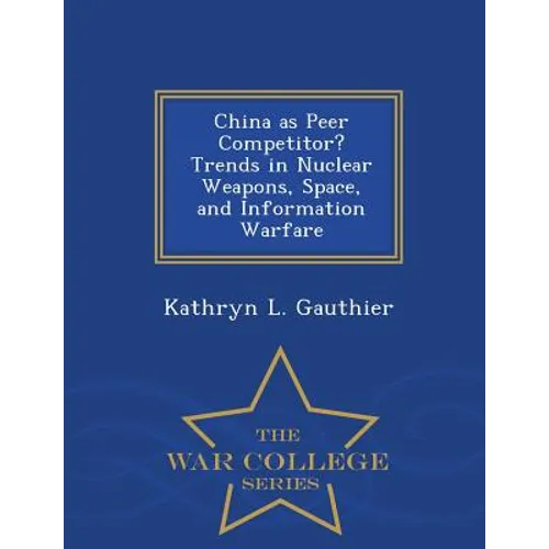 China as Peer Competitor? Trends in Nuclear Weapons, Space, and Information Warfare - War College Series - Paperback