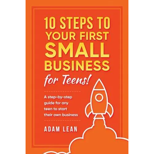 10 Steps to Your First Small Business (For Teens): A step-by-step guide for any teen to start their own business - Paperback
