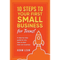10 Steps to Your First Small Business (For Teens): A step-by-step guide for any teen to start their own business - Paperback