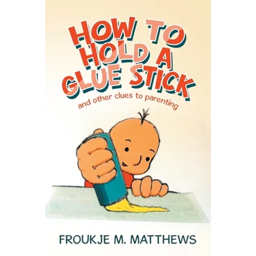 How to Hold a Glue Stick: And Other Clues to Parenting - Paperback