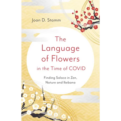 The Language of Flowers in the Time of Covid: Finding Solace in Zen, Nature and Ikebana - Paperback