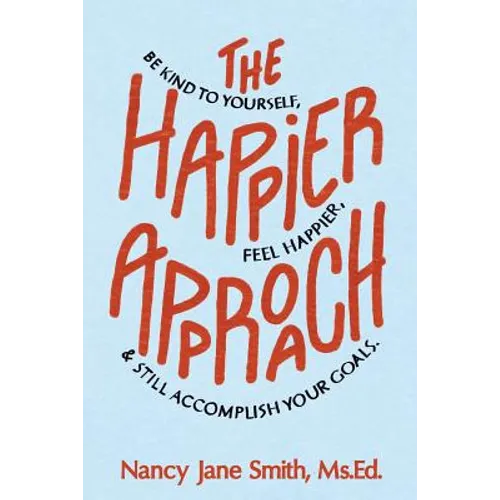The Happier Approach: Be Kind to Yourself, Feel Happier, and Still Accomplish Your Goals - Paperback