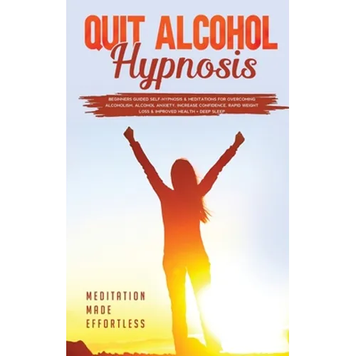 Quit Alcohol Hypnosis Beginners Guided Self-Hypnosis & Meditations For Overcoming Alcoholism, Alcohol Anxiety, Increase Confidence, Rapid Weight Loss - Paperback