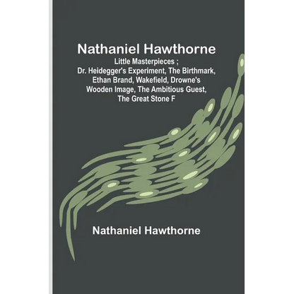 Nathaniel Hawthorne; Little Masterpieces; Dr. Heidegger's Experiment, The Birthmark, Ethan Brand, Wakefield, Drowne's Wooden Image, The Ambitious Gues - Paperback
