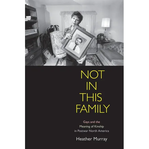 Not in This Family: Gays and the Meaning of Kinship in Postwar North America - Paperback