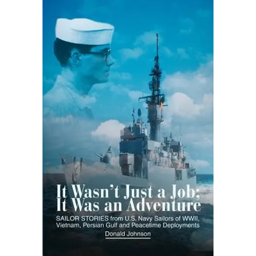 It Wasn't Just a Job; It Was an Adventure: SAILOR STORIES from U.S. Navy Sailors of WWII, Vietnam, Persian Gulf and Peacetime Deployments - Paperback