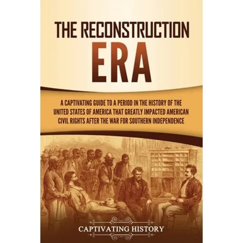 The Reconstruction Era: A Captivating Guide to a Period in the History of the United States of America That Greatly Impacted American Civil Ri - Paperback