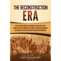 The Reconstruction Era: A Captivating Guide to a Period in the History of the United States of America That Greatly Impacted American Civil Ri - Paperback