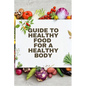 Healthy Food for a Heathy Body (Guide): To Maintain your Happiness and Health, Learn How to Prepare Nutrient-Dense Meals, Select Wholesome Foods, and - Paperback