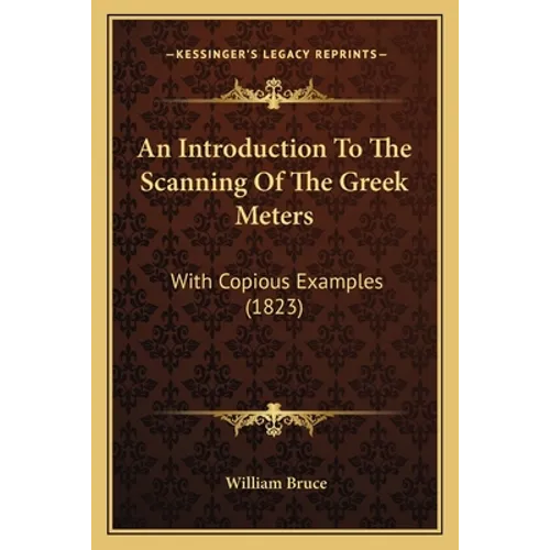 An Introduction To The Scanning Of The Greek Meters: With Copious Examples (1823) - Paperback