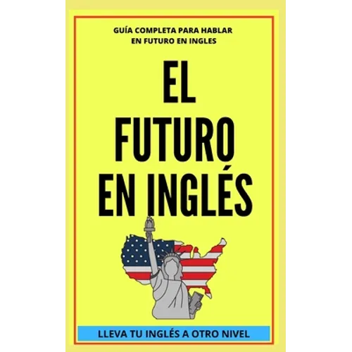 El Futuro En Inglés: Comienza a dominar los tiempos verbales en el idioma inglés LLEVA TU INGLÉS A OTRO NIVEL - Paperback