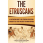 The Etruscans: A Captivating Guide to the Etruscan Civilization of Ancient Italy That Preceded the Roman Republic - Hardcover