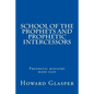 School of the Prophets and Prophetic Intercessors: A Prophetic School to Help You Understand a Deeper Dimension of Prophetic Ministry - Paperback