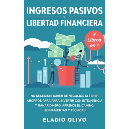 Ingresos pasivos y libertad financiera 2 libros en 1: No necesitas saber de negocios ni tener ahorros para para invertir con inteligencia y ganar dine - Hardcover