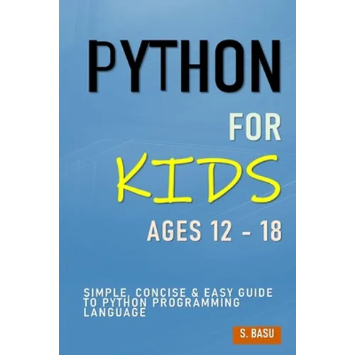 Python For Kids Ages 12 - 18: Simple, Concise & Easy Guide to Python Programming Language - Paperback