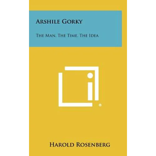 Arshile Gorky: The Man, The Time, The Idea - Hardcover