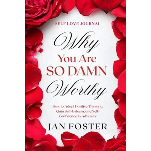 Self Love Journal: WHY YOU ARE SO DAMN WORTHY - How to Adopt Positive Thinking, Gain Self-Esteem, and Self-Confidence In Adversity - Paperback