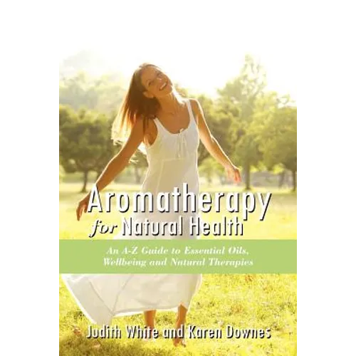 Aromatheraphy for Natural Health: An A-Z Guide to Essential Oils, Wellbeing and Natural Therapies - Paperback