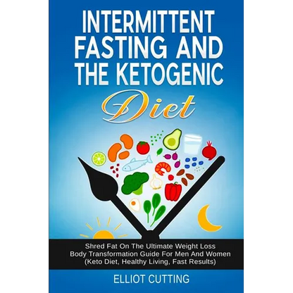 Intermittent Fasting And The Ketogenic Diet: Shred Fat On The Ultimate Weight Loss Body Transformation Guide For Men And Women (Keto Diet, Healthy Liv - Paperback