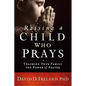 Raising a Child Who Prays: Teaching Your Family the Power of Prayer - Paperback