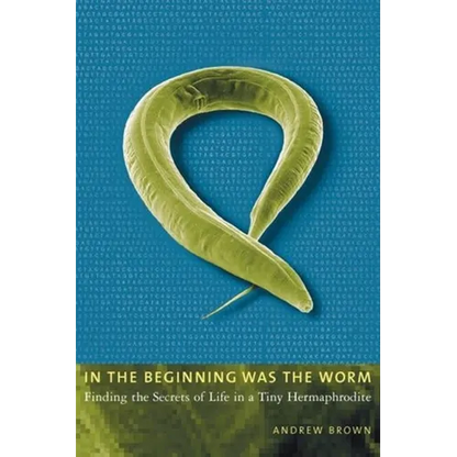 In the Beginning Was the Worm: Finding the Secrets of Life in a Tiny Hermaphrodite - Paperback