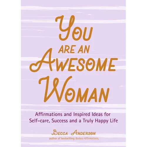 You Are an Awesome Woman: Affirmations and Inspired Ideas for Self-Care, Success and a Truly Happy Life (Positive Book for Women) - Paperback