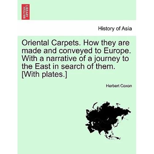 Oriental Carpets. How They Are Made and Conveyed to Europe. with a Narrative of a Journey to the East in Search of Them. [With Plates.] - Paperback