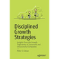 Disciplined Growth Strategies: Insights from the Growth Trajectories of Successful and Unsuccessful Companies - Paperback