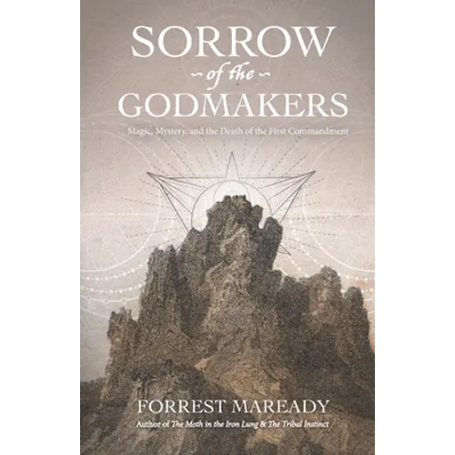 Sorrow of the Godmakers: Magic, Mystery, and the Death of the First Commandment - Paperback