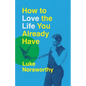 How to Love the Life You Already Have: A Guide to Becoming the Person Life Is Demanding That You Be - Paperback