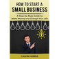 How to Start a Small Business: A Step-by-Step Guide to Make Money and Change Your Life - Paperback
