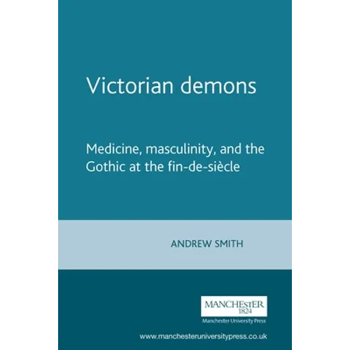 Victorian Demons: Medicine, Masculinity, and the Gothic at the Fin-De-Siècle - Paperback