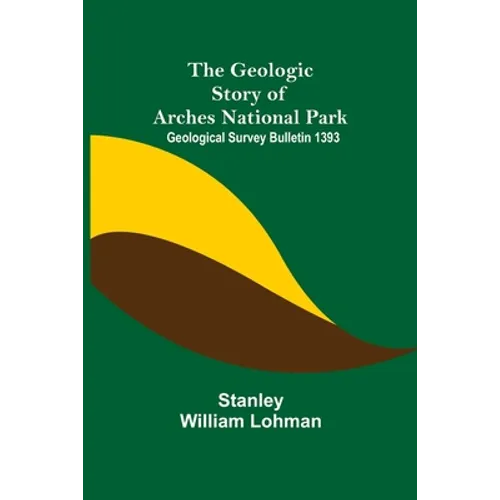The Geologic Story of Arches National Park; Geological Survey Bulletin 1393 - Paperback