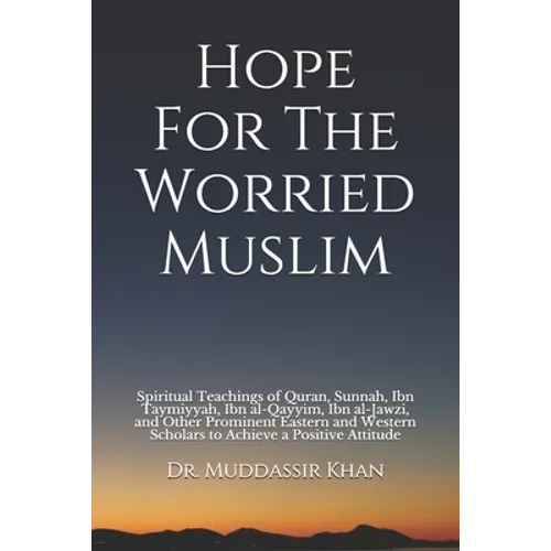 Hope For The Worried Muslim: Spiritual Teachings of Quran, Sunnah, Ibn Taymiyyah, Ibn al-Qayyim, Ibn al-Jawzi, and Other Prominent Eastern and West - Paperback