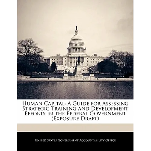 Human Capital: A Guide for Assessing Strategic Training and Development Efforts in the Federal Government (Exposure Draft) - Paperback