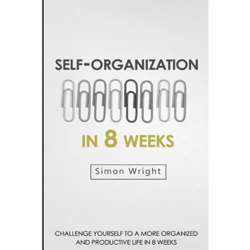 Self-Organization In 8 Weeks: Your Ultimate Guide To A More Organized And Productive Life - Paperback