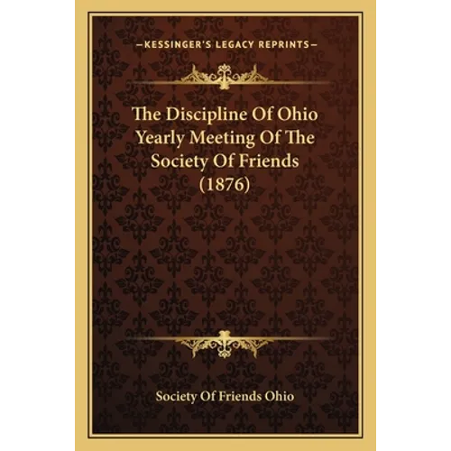 The Discipline Of Ohio Yearly Meeting Of The Society Of Friends (1876) - Paperback