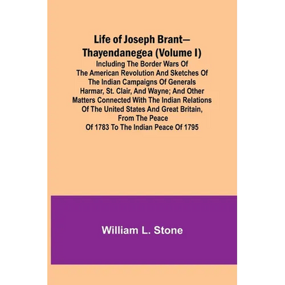 Life of Joseph Brant-Thayendanegea (Volume I): Including the Border Wars of the American Revolution and Sketches of the Indian Campaigns of Generals H - Paperback